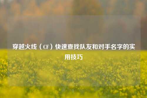 穿越火线（CF）快速查找队友和对手名字的实用技巧