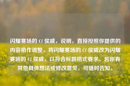 闪耀赛场的 Cf 侯威，说明，直接按照你提供的内容稍作调整，将闪耀赛场的 Cf 侯威改为闪耀赛场的 Cf 侯威，以符合标题格式要求。若你有其他具体想法或修改意见，可随时告知。