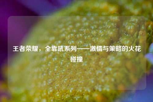王者荣耀，全靠吼系列——激情与策略的火花碰撞
