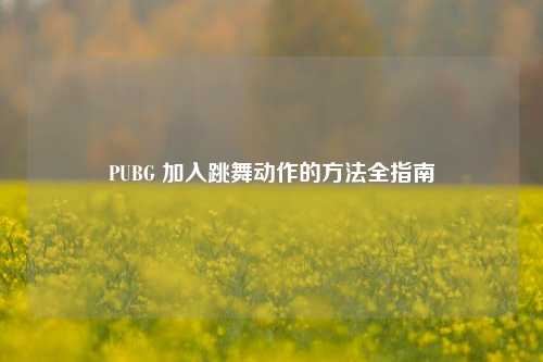 PUBG 加入跳舞动作的方法全指南