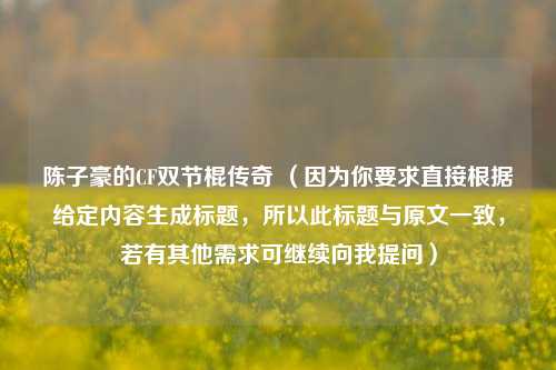 陈子豪的CF双节棍传奇 （因为你要求直接根据给定内容生成标题，所以此标题与原文一致，若有其他需求可继续向我提问）