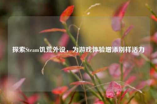 探索Steam饥荒外设，为游戏体验增添别样活力