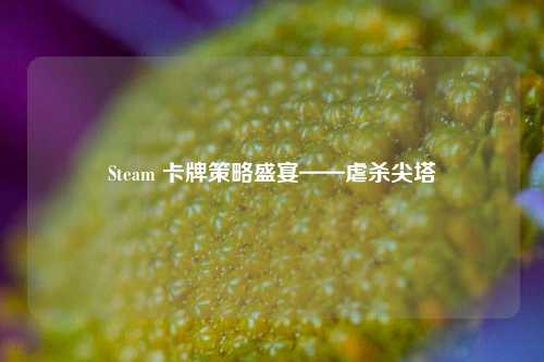 Steam 卡牌策略盛宴——虐杀尖塔