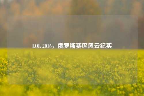 LOL 2016，俄罗斯赛区风云纪实