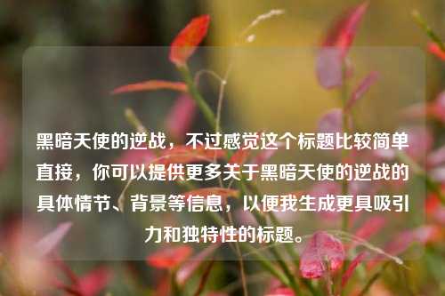 黑暗天使的逆战，不过感觉这个标题比较简单直接，你可以提供更多关于黑暗天使的逆战的具体情节、背景等信息，以便我生成更具吸引力和独特性的标题。