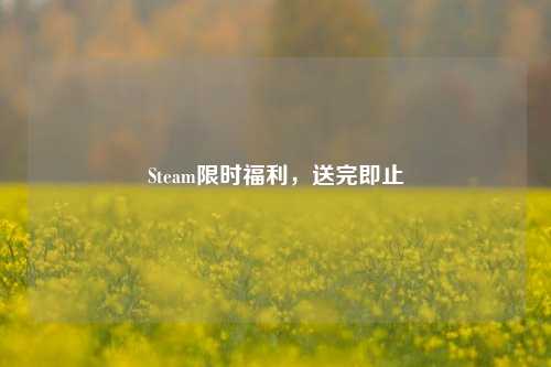 Steam限时福利，送完即止