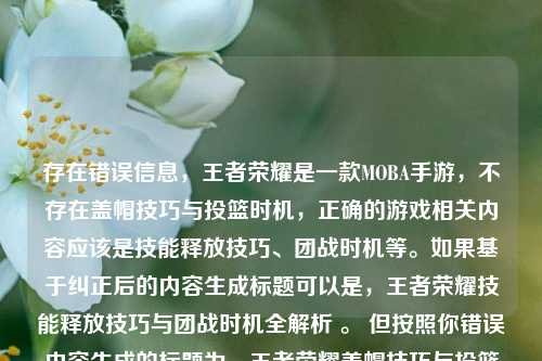 存在错误信息，王者荣耀是一款MOBA手游，不存在盖帽技巧与投篮时机，正确的游戏相关内容应该是技能释放技巧、团战时机等。如果基于纠正后的内容生成标题可以是，王者荣耀技能释放技巧与团战时机全解析 。 但按照你错误内容生成的标题为，王者荣耀盖帽技巧与投篮时机全解析 （不过这样的标题与王者荣耀实际玩法不符）