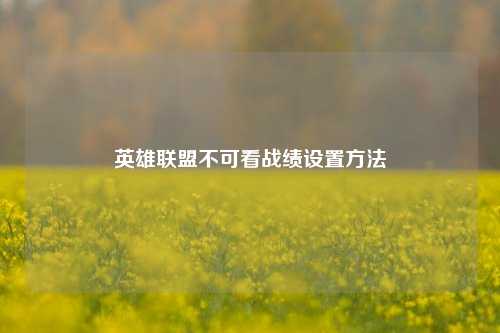 英雄联盟不可看战绩设置方法