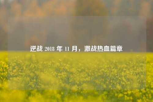 逆战 2018 年 11 月，激战热血篇章