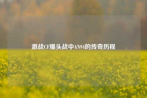激战CF爆头战中AN94的传奇历程