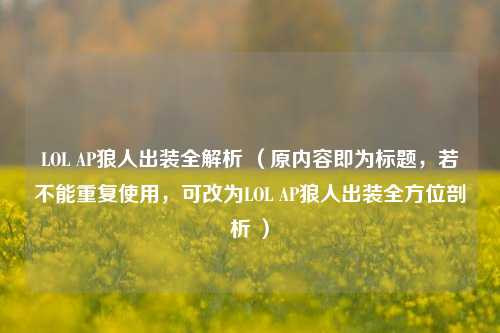 LOL AP狼人出装全解析 （原内容即为标题，若不能重复使用，可改为LOL AP狼人出装全方位剖析 ）