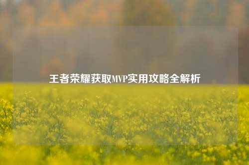 王者荣耀获取MVP实用攻略全解析