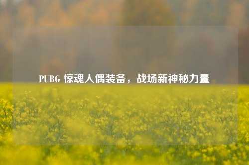 PUBG 惊魂人偶装备，战场新神秘力量