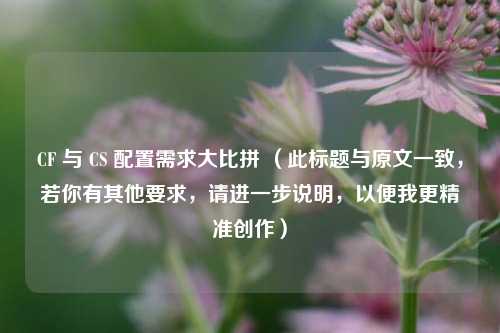 CF 与 CS 配置需求大比拼 （此标题与原文一致，若你有其他要求，请进一步说明，以便我更精准创作）