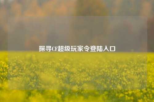 探寻CF超级玩家令登陆入口